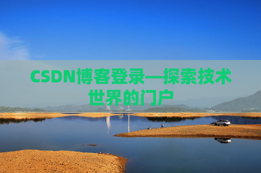CSDN博客登录—探索技术世界的门户 CSDN博客登录—探索技术世界的门户